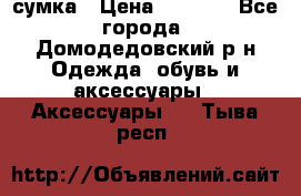 сумка › Цена ­ 2 000 - Все города, Домодедовский р-н Одежда, обувь и аксессуары » Аксессуары   . Тыва респ.